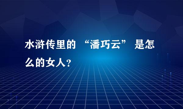 水浒传里的 “潘巧云” 是怎么的女人？