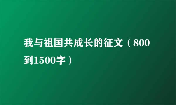 我与祖国共成长的征文（800到1500字）