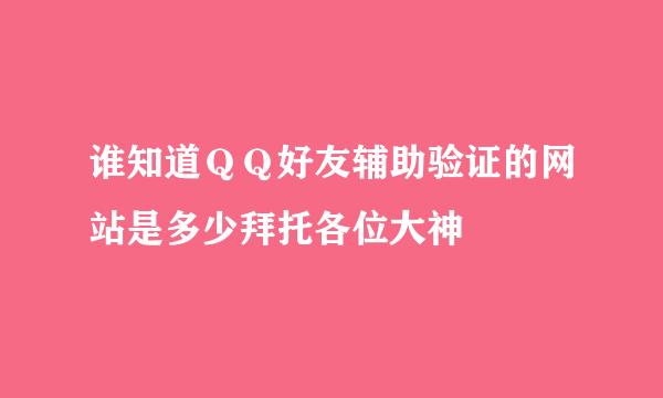 谁知道ＱＱ好友辅助验证的网站是多少拜托各位大神