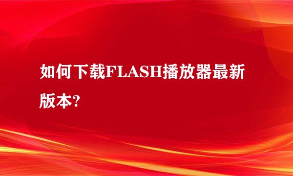 如何下载FLASH播放器最新版本?