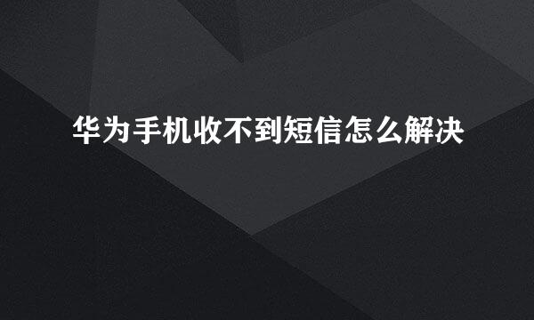 华为手机收不到短信怎么解决