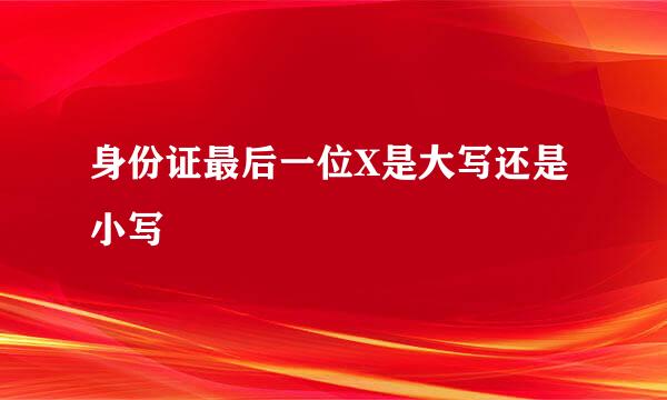 身份证最后一位X是大写还是小写