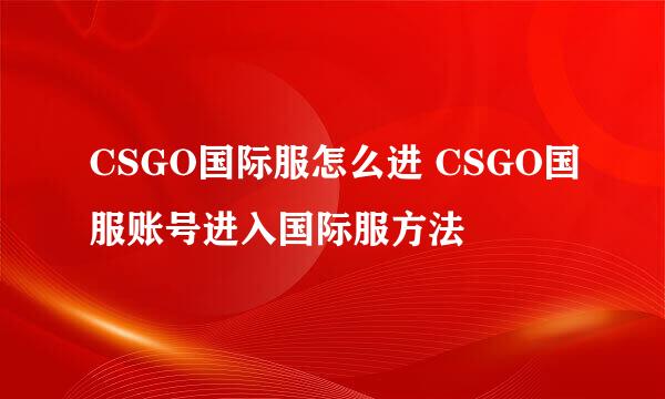 CSGO国际服怎么进 CSGO国服账号进入国际服方法