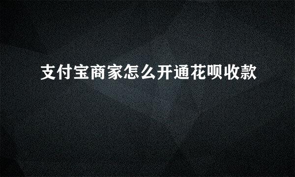 支付宝商家怎么开通花呗收款