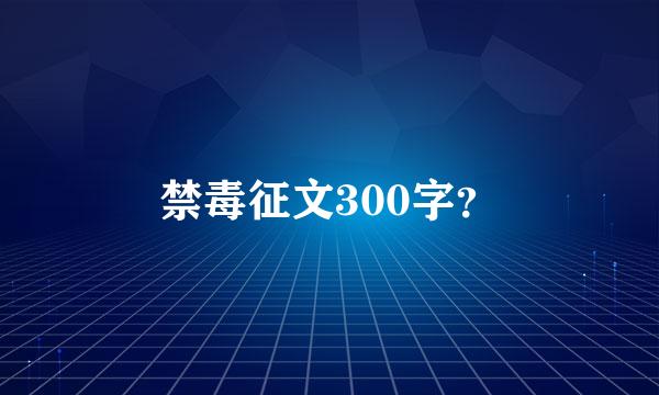 禁毒征文300字？