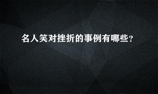 名人笑对挫折的事例有哪些？