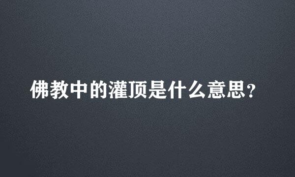 佛教中的灌顶是什么意思？