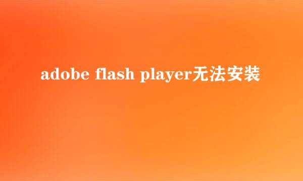 adobe flash player无法安装