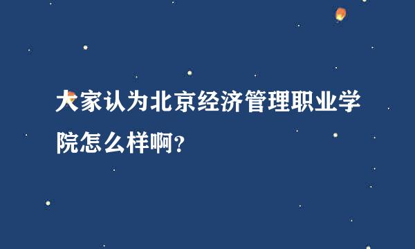 大家认为北京经济管理职业学院怎么样啊？