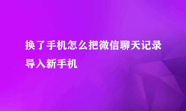 换了手机怎么把微信聊天记录导入新手机