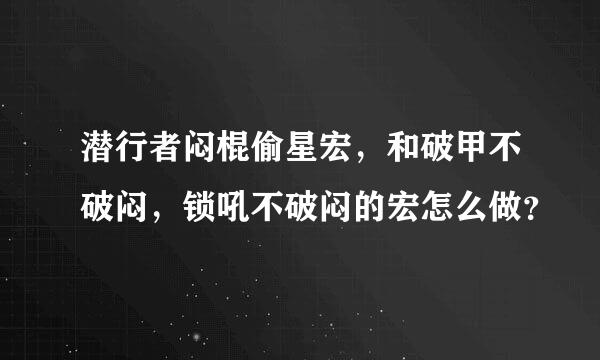 潜行者闷棍偷星宏，和破甲不破闷，锁吼不破闷的宏怎么做？