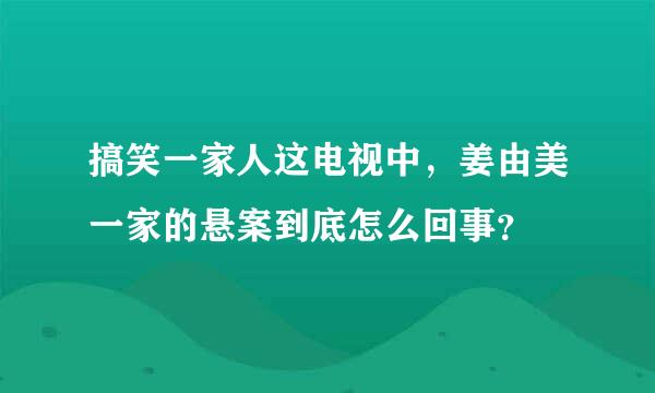 搞笑一家人这电视中，姜由美一家的悬案到底怎么回事？