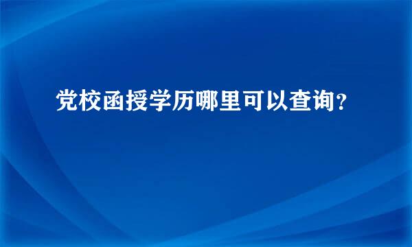 党校函授学历哪里可以查询？