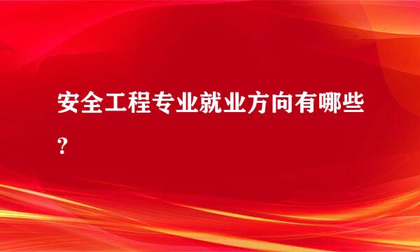 安全工程专业就业方向有哪些？