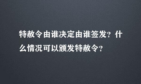 特赦令由谁决定由谁签发？什么情况可以颁发特赦令？