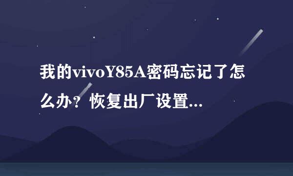 我的vivoY85A密码忘记了怎么办？恢复出厂设置也要密码 求解在线等