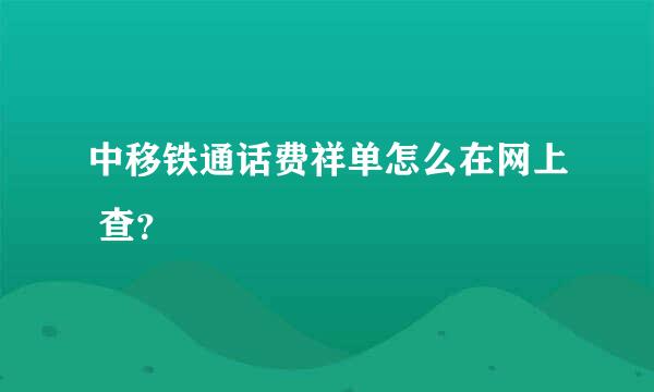 中移铁通话费祥单怎么在网上 查？