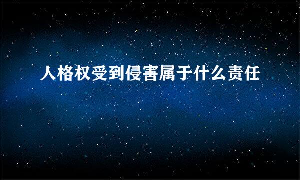 人格权受到侵害属于什么责任