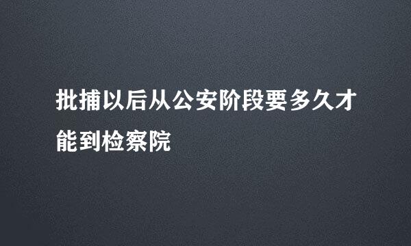 批捕以后从公安阶段要多久才能到检察院