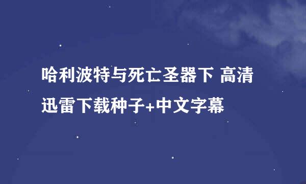 哈利波特与死亡圣器下 高清迅雷下载种子+中文字幕