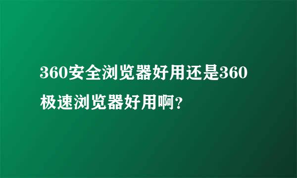 360安全浏览器好用还是360极速浏览器好用啊？