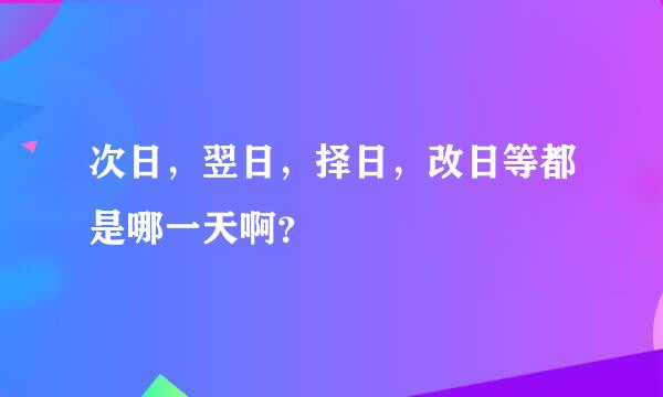 次日，翌日，择日，改日等都是哪一天啊？