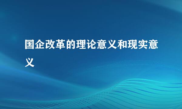 国企改革的理论意义和现实意义