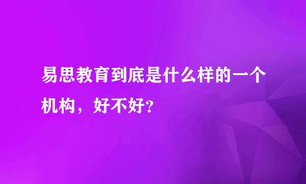 易思教育到底是什么样的一个机构，好不好？