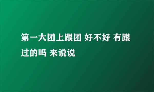 第一大团上跟团 好不好 有跟过的吗 来说说