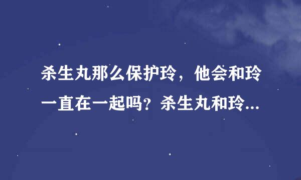 杀生丸那么保护玲，他会和玲一直在一起吗？杀生丸和玲的结局会怎样？