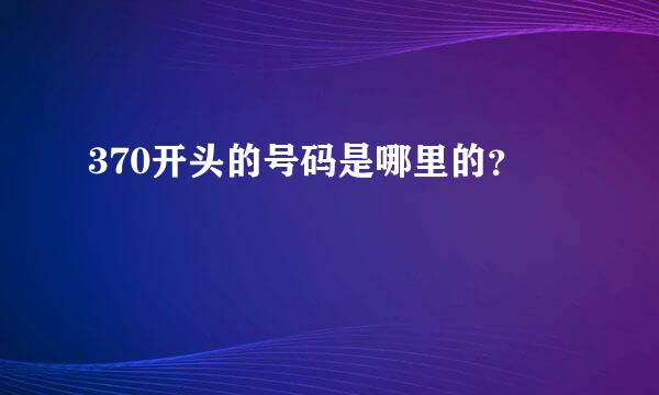 370开头的号码是哪里的？