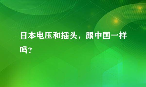 日本电压和插头，跟中国一样吗？