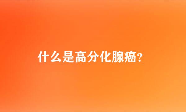 什么是高分化腺癌？