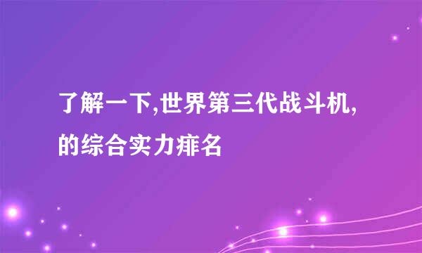 了解一下,世界第三代战斗机,的综合实力痱名