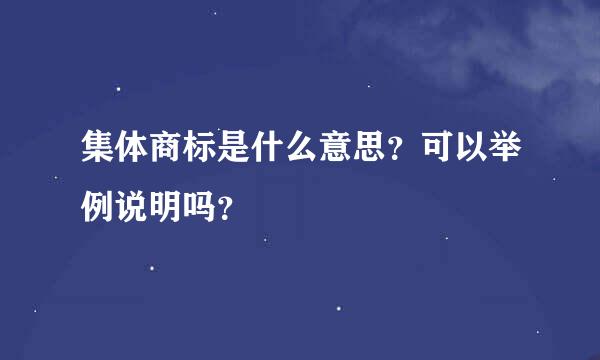 集体商标是什么意思？可以举例说明吗？