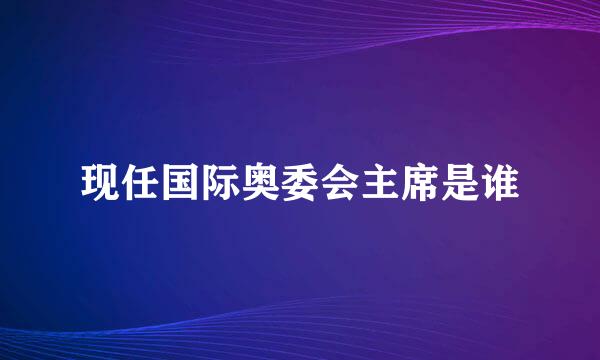 现任国际奥委会主席是谁