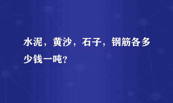 水泥，黄沙，石子，钢筋各多少钱一吨？