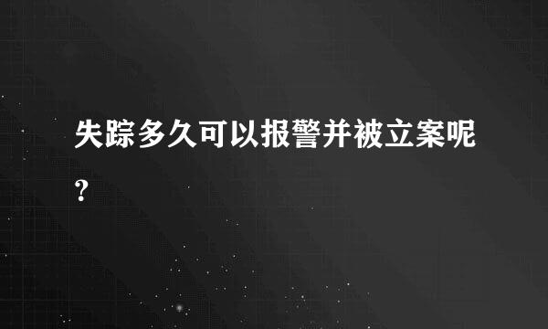 失踪多久可以报警并被立案呢？