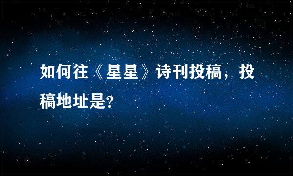 如何往《星星》诗刊投稿，投稿地址是？