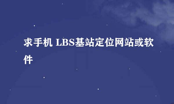 求手机 LBS基站定位网站或软件