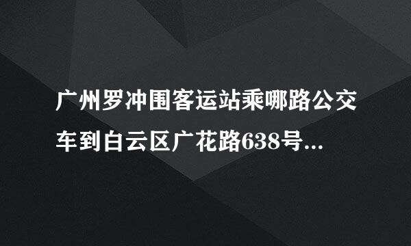 广州罗冲围客运站乘哪路公交车到白云区广花路638号?需多少时间?