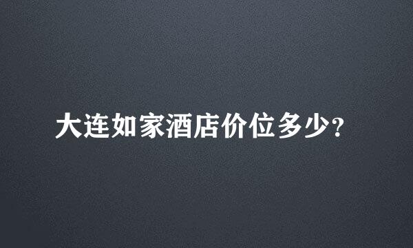 大连如家酒店价位多少？