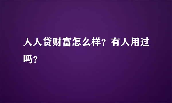 人人贷财富怎么样？有人用过吗？