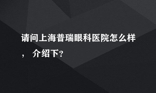 请问上海普瑞眼科医院怎么样， 介绍下？