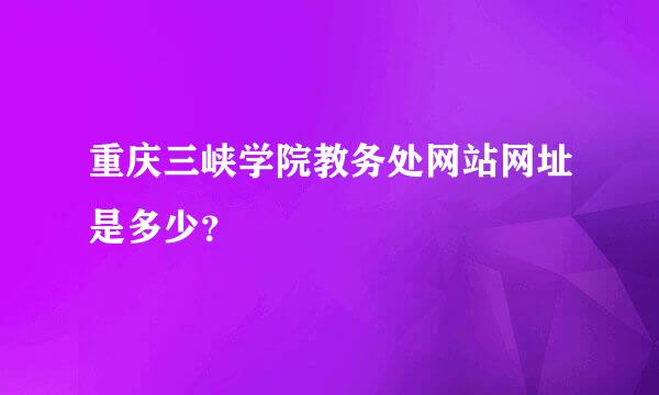 重庆三峡学院教务处网站网址是多少？