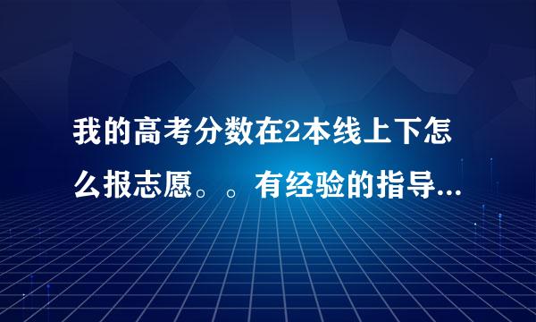 我的高考分数在2本线上下怎么报志愿。。有经验的指导小弟一下