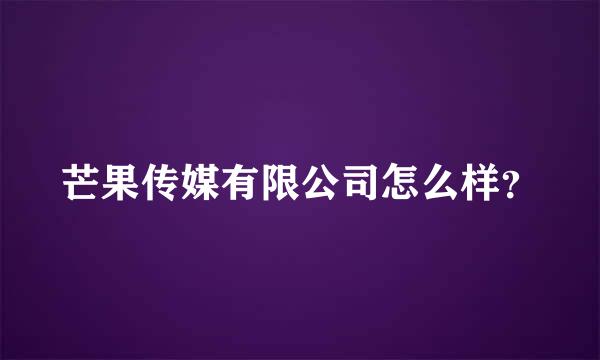 芒果传媒有限公司怎么样？