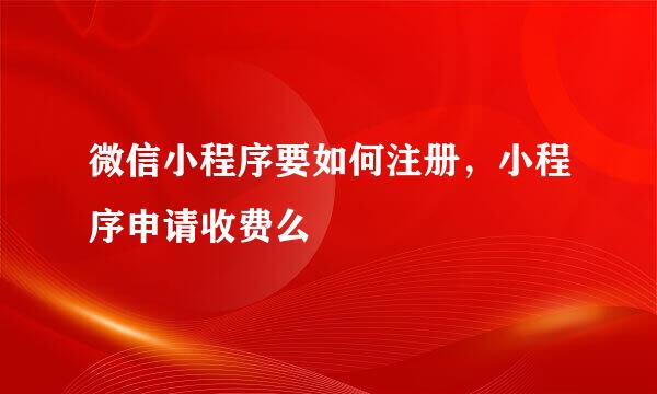 微信小程序要如何注册，小程序申请收费么