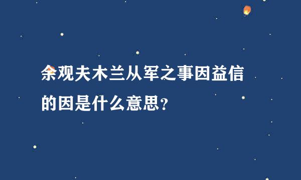 余观夫木兰从军之事因益信 的因是什么意思？