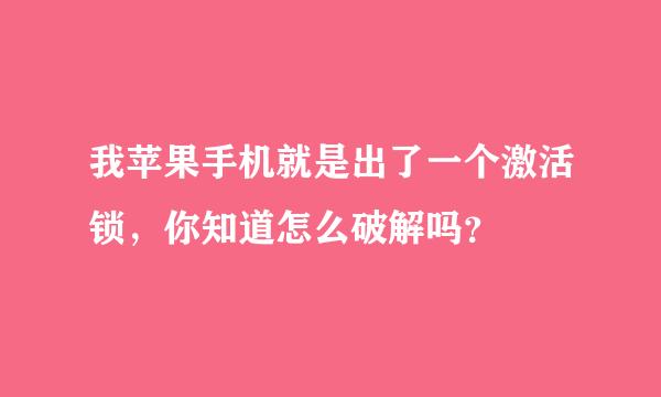 我苹果手机就是出了一个激活锁，你知道怎么破解吗？